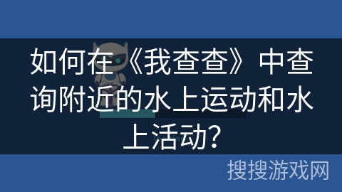 如何在《我查查》中查询附近的水上运动和水上活动？
