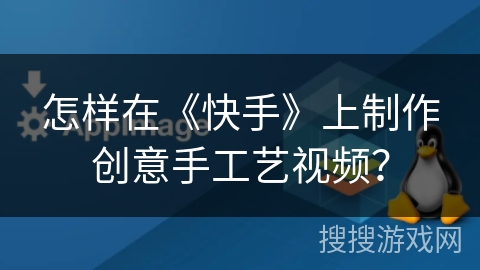 怎样在《快手》上制作创意手工艺视频？