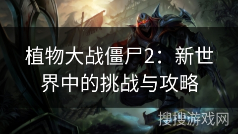 植物大战僵尸2：新世界中的挑战与攻略