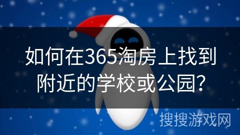 如何在365淘房上找到附近的学校或公园？
