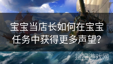 宝宝当店长如何在宝宝任务中获得更多声望? 宝宝当店长如何在宝宝任务中获得更多声望?