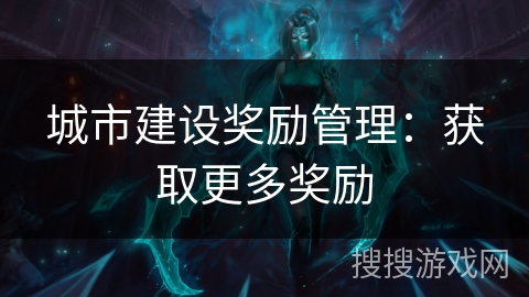 城市建设奖励管理：获取更多奖励