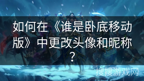 如何在《谁是卧底移动版》中更改头像和昵称？