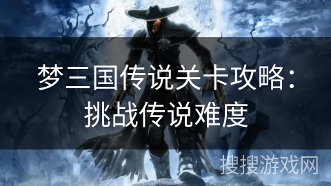 梦三国传说关卡攻略：挑战传说难度