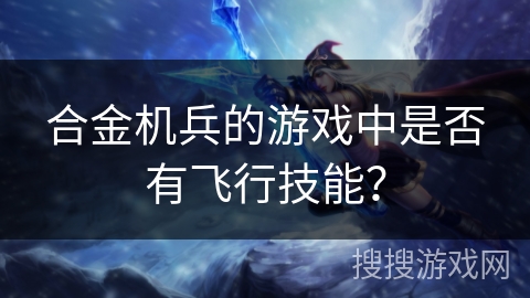 合金机兵的游戏中是否有飞行技能？