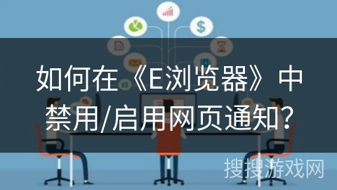 如何在《E浏览器》中禁用/启用网页通知？