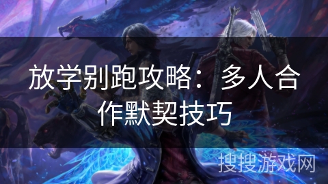 放学别跑攻略:多人合作默契技巧 放学别跑攻略:多人合作默契技巧