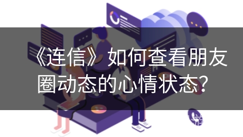 《连信》如何查看朋友圈动态的心情状态？