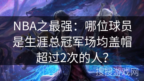 NBA之最强：哪位球员是生涯总冠军场均盖帽超过2次的人？