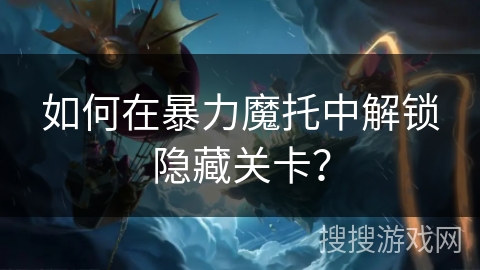 如何在暴力魔托中解锁隐藏关卡？