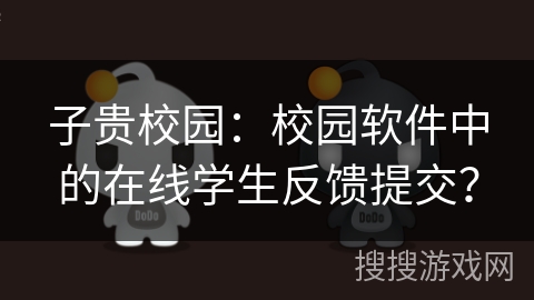 子贵校园：校园软件中的在线学生反馈提交？