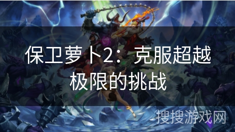 保卫萝卜2：克服超越极限的挑战