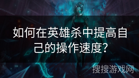 如何在英雄杀中提高自己的操作速度? 如何在英雄杀中提高自己的操作速度?