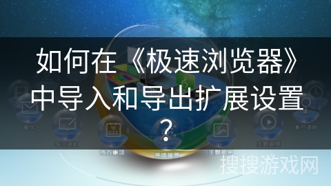 如何在《极速浏览器》中导入和导出扩展设置？