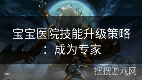 宝宝医院技能升级策略：成为专家