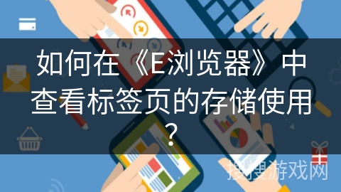 如何在《E浏览器》中查看标签页的存储使用？