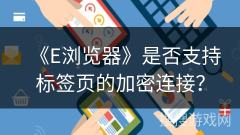 《E浏览器》是否支持标签页的加密连接？