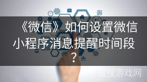 《微信》如何设置微信小程序消息提醒时间段？