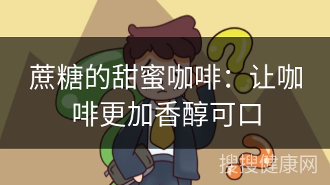 蔗糖的甜蜜咖啡：让咖啡更加香醇可口