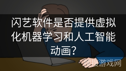 闪艺软件是否提供虚拟化机器学习和人工智能动画？