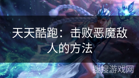 天天酷跑：击败恶魔敌人的方法