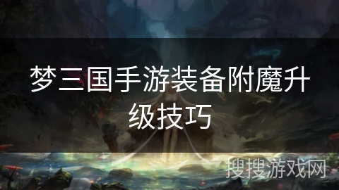 梦三国手游装备附魔升级技巧