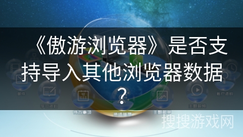 《傲游浏览器》是否支持导入其他浏览器数据？