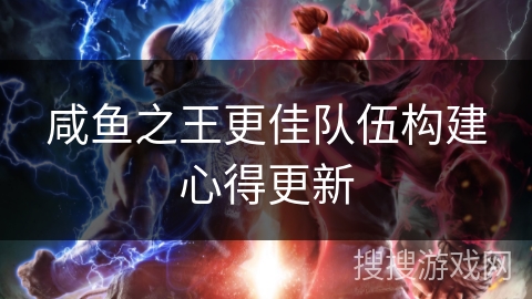 咸鱼之王更佳队伍构建心得更新