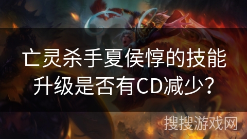 亡灵杀手夏侯惇的技能升级是否有CD减少？