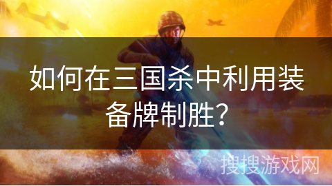 如何在三国杀中利用装备牌制胜？