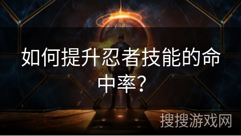 如何提升忍者技能的命中率？