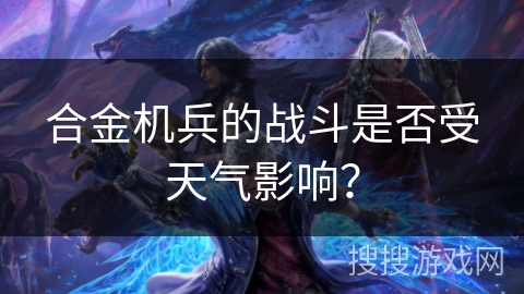 合金机兵的战斗是否受天气影响？