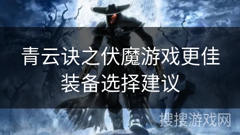 青云诀之伏魔游戏更佳装备选择建议