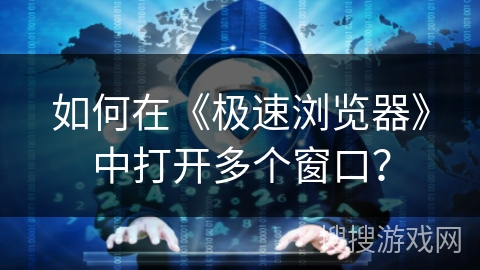 如何在《极速浏览器》中打开多个窗口？