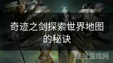 奇迹之剑探索世界地图的秘诀
