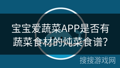 宝宝爱蔬菜APP是否有蔬菜食材的炖菜食谱？