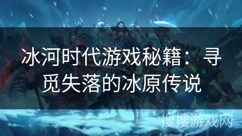 冰河时代游戏秘籍：寻觅失落的冰原传说
