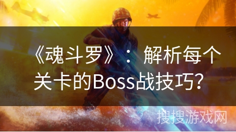 《魂斗罗》：解析每个关卡的Boss战技巧？