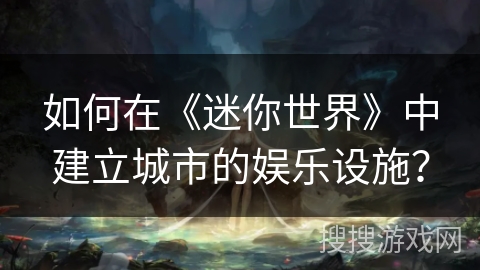 如何在《迷你世界》中建立城市的娱乐设施？