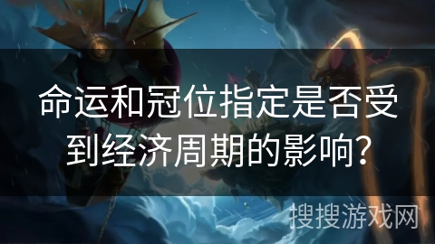 命运和冠位指定是否受到经济周期的影响？