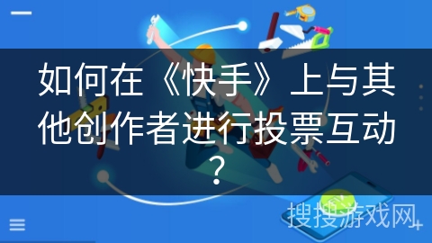 如何在《快手》上与其他创作者进行投票互动？