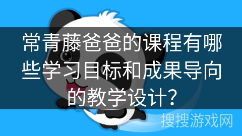 常青藤爸爸的课程有哪些学习目标和成果导向的教学设计？