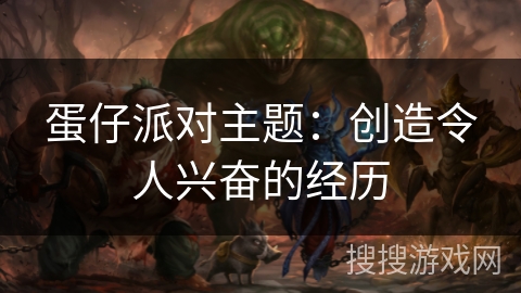 蛋仔派对主题：创造令人兴奋的经历