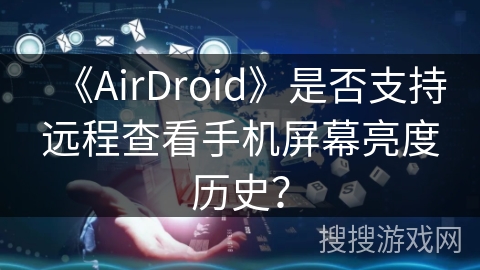 《AirDroid》是否支持远程查看手机屏幕亮度历史？