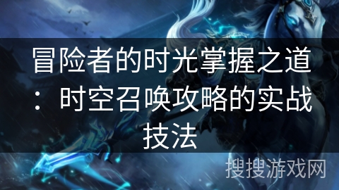 冒险者的时光掌握之道：时空召唤攻略的实战技法