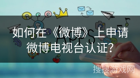 如何在《微博》上申请微博电视台认证？