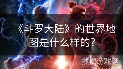 《斗罗大陆》的世界地图是什么样的？