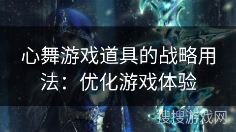 心舞游戏道具的战略用法：优化游戏体验