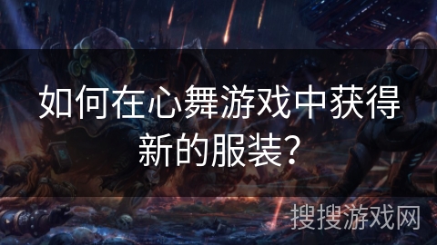 如何在心舞游戏中获得新的服装？