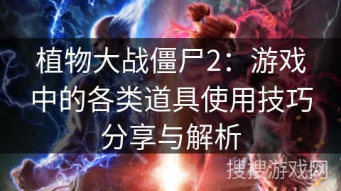 植物大战僵尸2：游戏中的各类道具使用技巧分享与解析